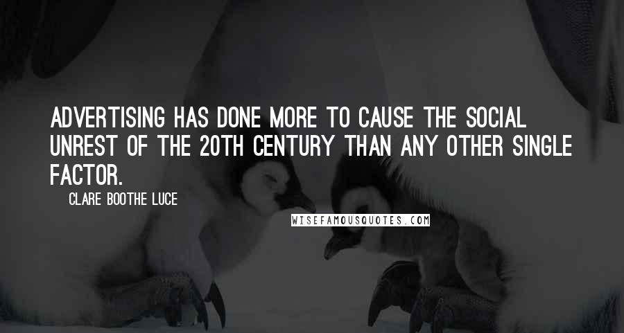Clare Boothe Luce Quotes: Advertising has done more to cause the social unrest of the 20th century than any other single factor.