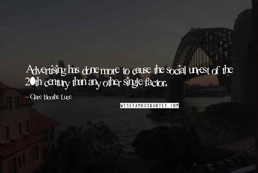Clare Boothe Luce Quotes: Advertising has done more to cause the social unrest of the 20th century than any other single factor.