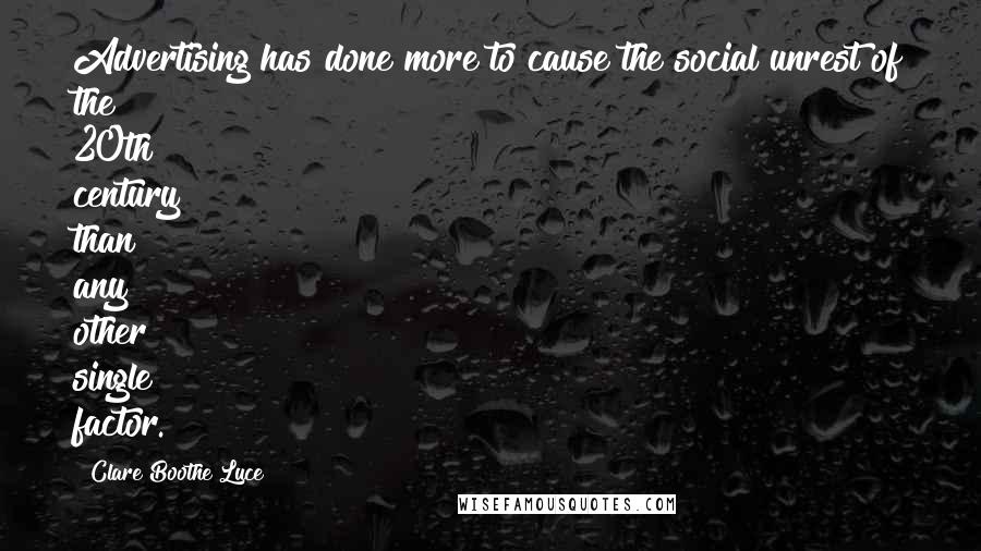 Clare Boothe Luce Quotes: Advertising has done more to cause the social unrest of the 20th century than any other single factor.