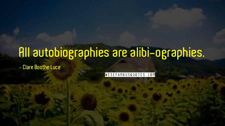 Clare Boothe Luce Quotes: All autobiographies are alibi-ographies.