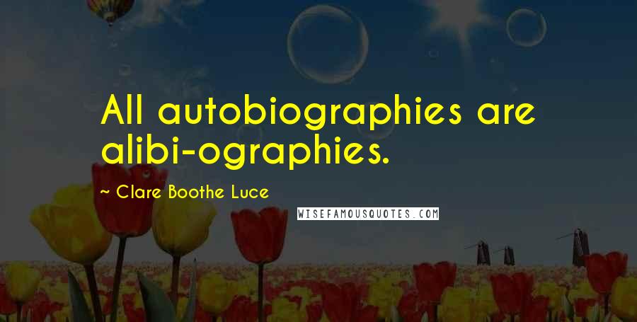 Clare Boothe Luce Quotes: All autobiographies are alibi-ographies.