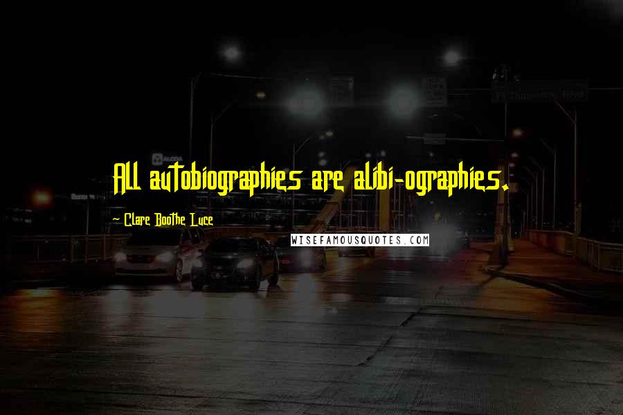 Clare Boothe Luce Quotes: All autobiographies are alibi-ographies.