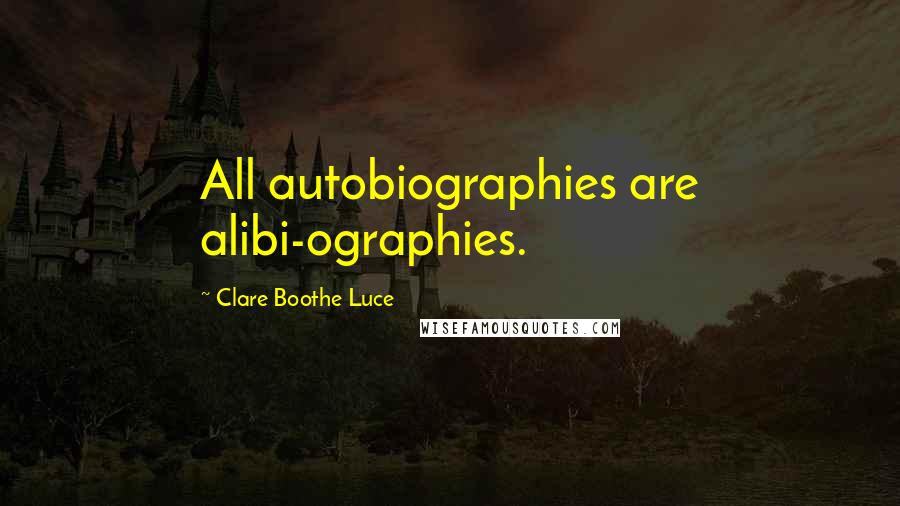 Clare Boothe Luce Quotes: All autobiographies are alibi-ographies.