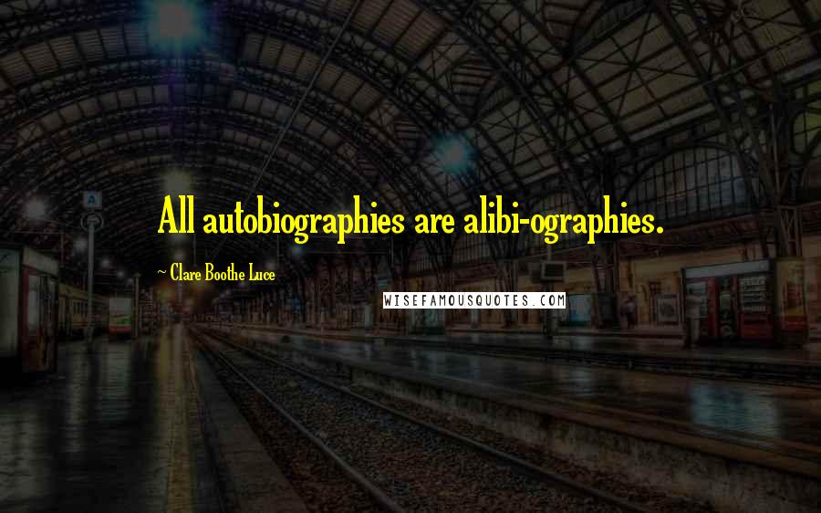 Clare Boothe Luce Quotes: All autobiographies are alibi-ographies.