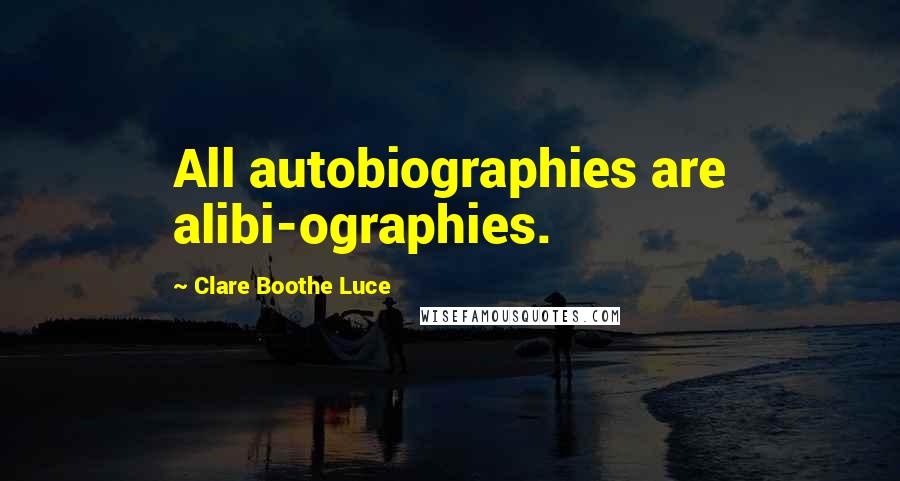 Clare Boothe Luce Quotes: All autobiographies are alibi-ographies.