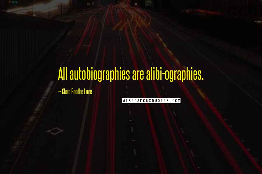 Clare Boothe Luce Quotes: All autobiographies are alibi-ographies.