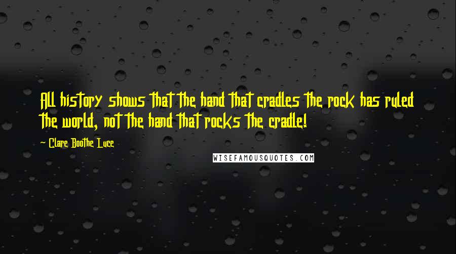 Clare Boothe Luce Quotes: All history shows that the hand that cradles the rock has ruled the world, not the hand that rocks the cradle!