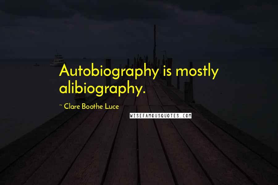 Clare Boothe Luce Quotes: Autobiography is mostly alibiography.