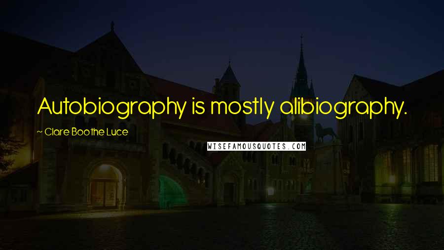 Clare Boothe Luce Quotes: Autobiography is mostly alibiography.