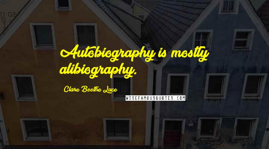 Clare Boothe Luce Quotes: Autobiography is mostly alibiography.