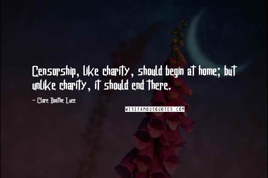 Clare Boothe Luce Quotes: Censorship, like charity, should begin at home; but unlike charity, it should end there.