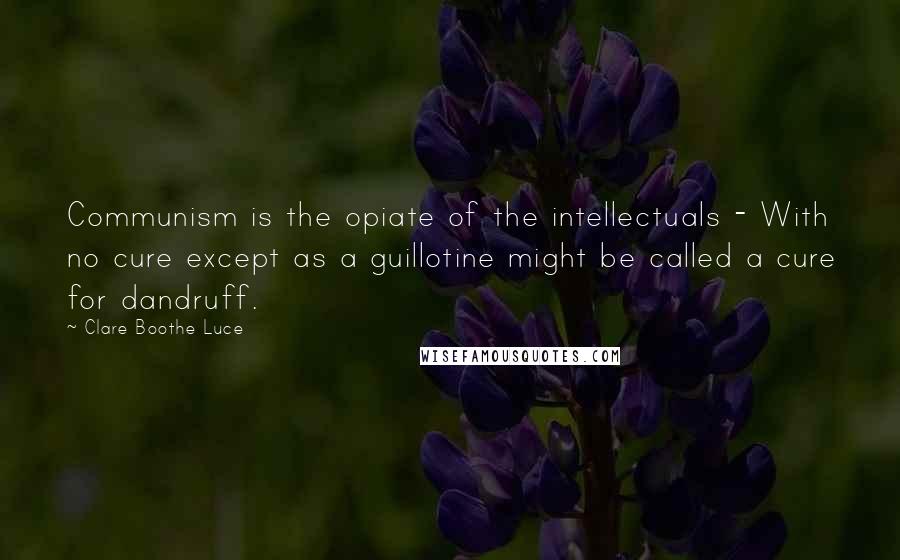 Clare Boothe Luce Quotes: Communism is the opiate of the intellectuals - With no cure except as a guillotine might be called a cure for dandruff.