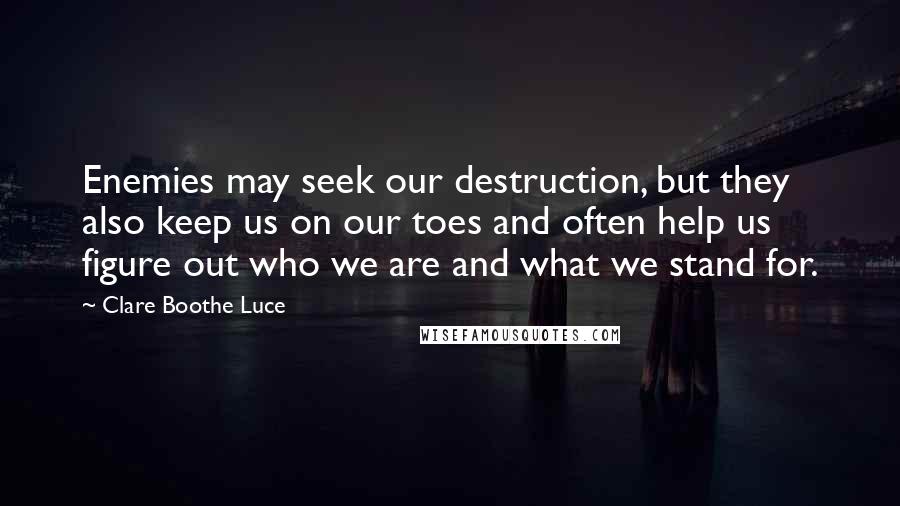 Clare Boothe Luce Quotes: Enemies may seek our destruction, but they also keep us on our toes and often help us figure out who we are and what we stand for.