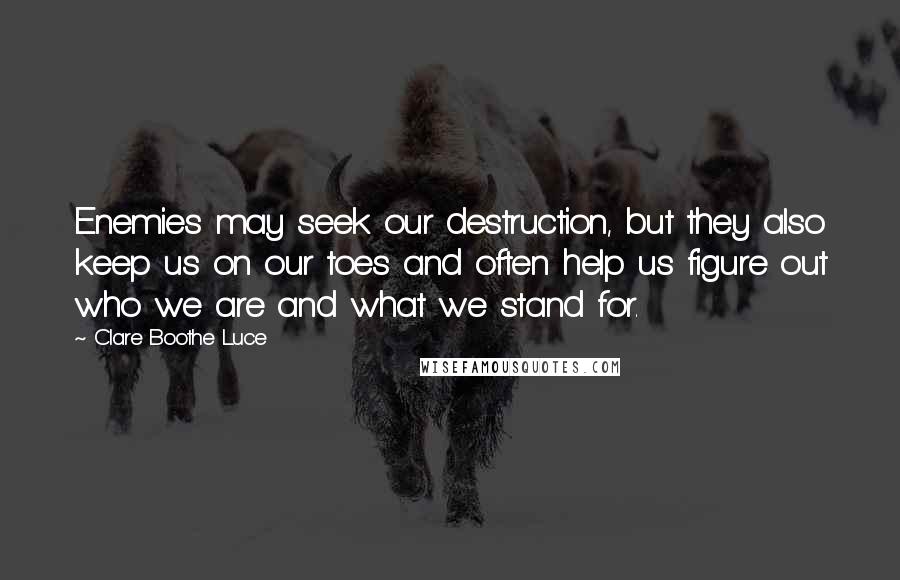 Clare Boothe Luce Quotes: Enemies may seek our destruction, but they also keep us on our toes and often help us figure out who we are and what we stand for.