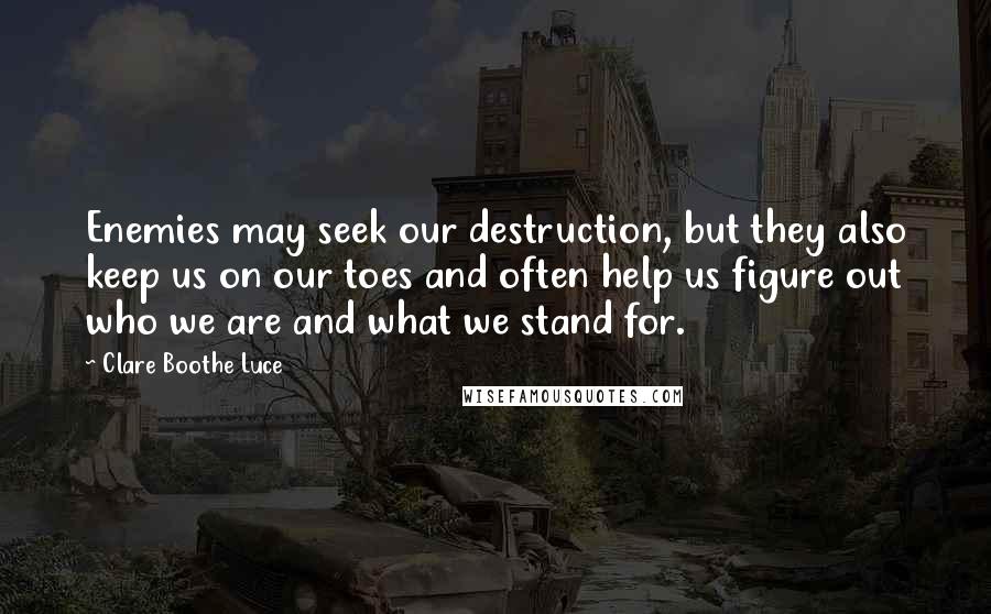 Clare Boothe Luce Quotes: Enemies may seek our destruction, but they also keep us on our toes and often help us figure out who we are and what we stand for.