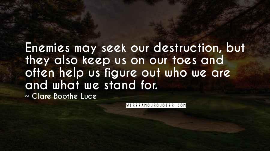 Clare Boothe Luce Quotes: Enemies may seek our destruction, but they also keep us on our toes and often help us figure out who we are and what we stand for.