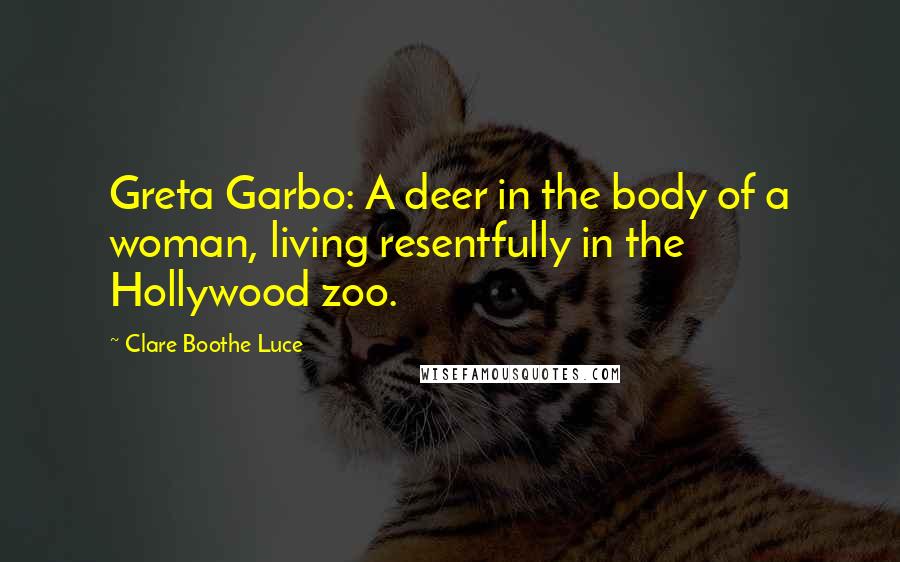 Clare Boothe Luce Quotes: Greta Garbo: A deer in the body of a woman, living resentfully in the Hollywood zoo.