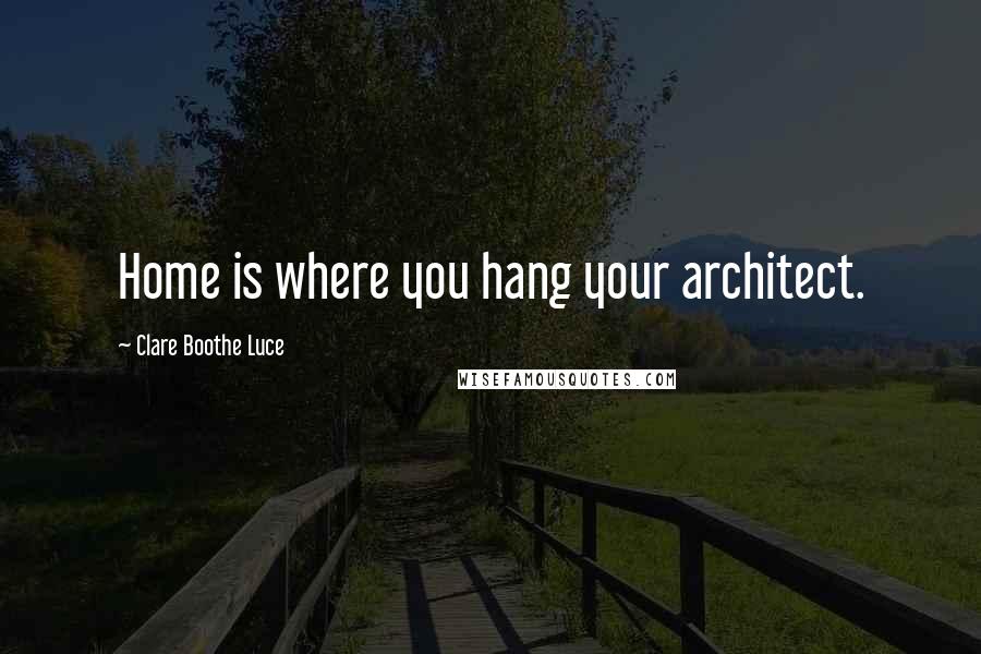 Clare Boothe Luce Quotes: Home is where you hang your architect.
