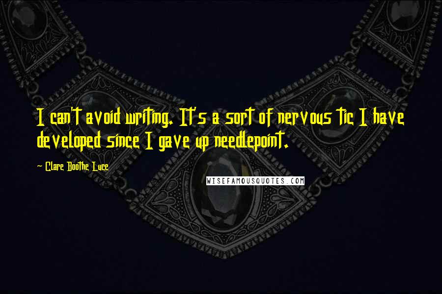 Clare Boothe Luce Quotes: I can't avoid writing. It's a sort of nervous tic I have developed since I gave up needlepoint.