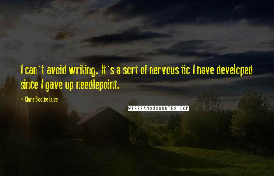 Clare Boothe Luce Quotes: I can't avoid writing. It's a sort of nervous tic I have developed since I gave up needlepoint.