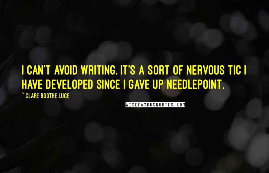 Clare Boothe Luce Quotes: I can't avoid writing. It's a sort of nervous tic I have developed since I gave up needlepoint.