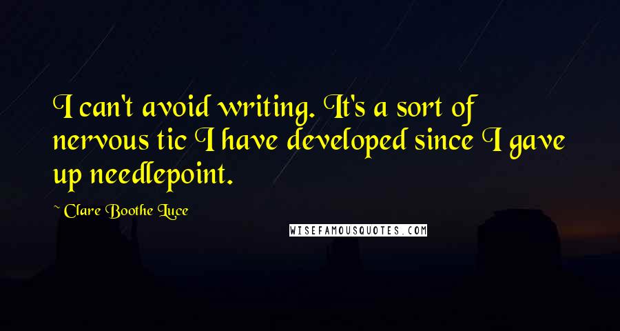 Clare Boothe Luce Quotes: I can't avoid writing. It's a sort of nervous tic I have developed since I gave up needlepoint.