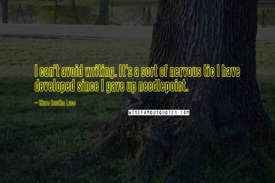 Clare Boothe Luce Quotes: I can't avoid writing. It's a sort of nervous tic I have developed since I gave up needlepoint.