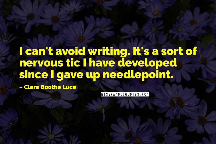 Clare Boothe Luce Quotes: I can't avoid writing. It's a sort of nervous tic I have developed since I gave up needlepoint.