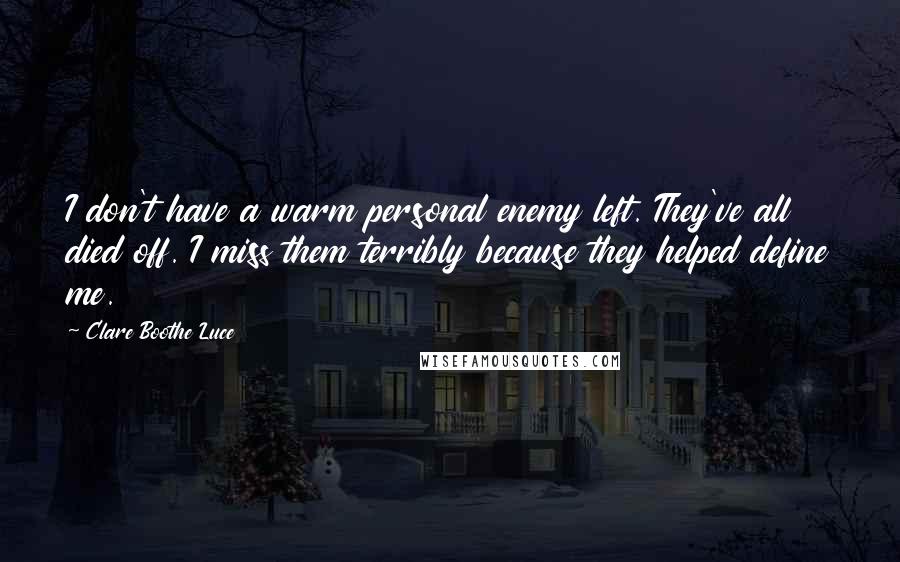 Clare Boothe Luce Quotes: I don't have a warm personal enemy left. They've all died off. I miss them terribly because they helped define me.