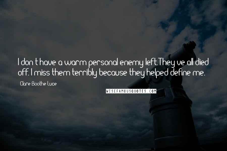 Clare Boothe Luce Quotes: I don't have a warm personal enemy left. They've all died off. I miss them terribly because they helped define me.