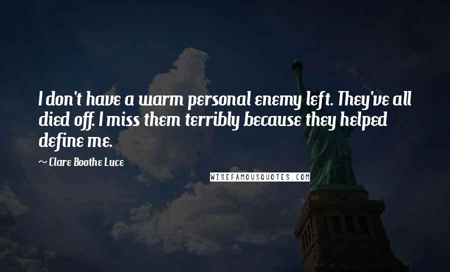 Clare Boothe Luce Quotes: I don't have a warm personal enemy left. They've all died off. I miss them terribly because they helped define me.