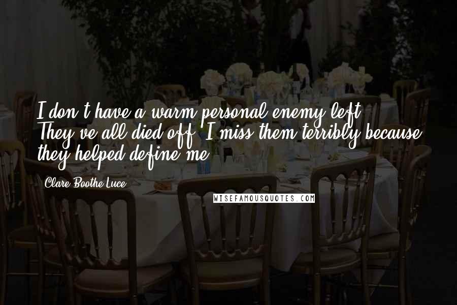 Clare Boothe Luce Quotes: I don't have a warm personal enemy left. They've all died off. I miss them terribly because they helped define me.