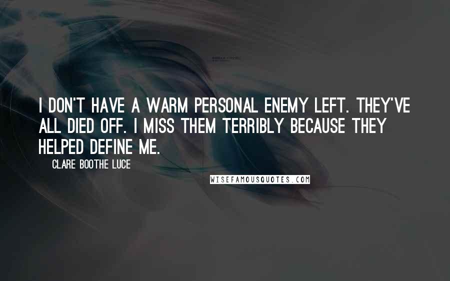 Clare Boothe Luce Quotes: I don't have a warm personal enemy left. They've all died off. I miss them terribly because they helped define me.