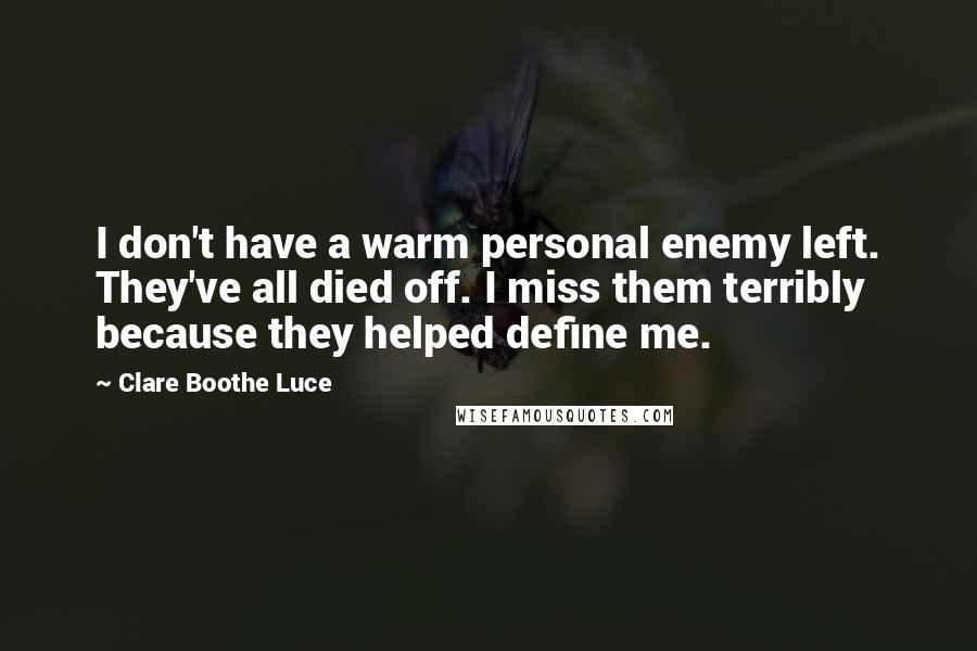 Clare Boothe Luce Quotes: I don't have a warm personal enemy left. They've all died off. I miss them terribly because they helped define me.