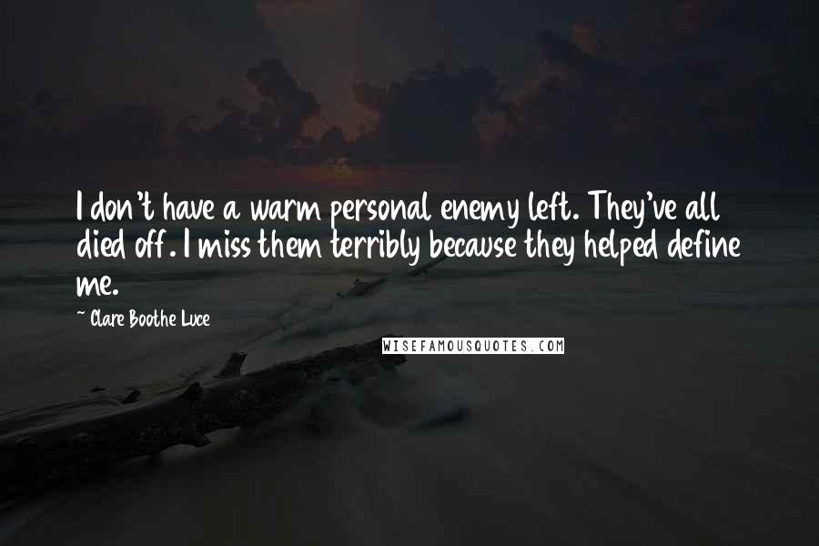 Clare Boothe Luce Quotes: I don't have a warm personal enemy left. They've all died off. I miss them terribly because they helped define me.