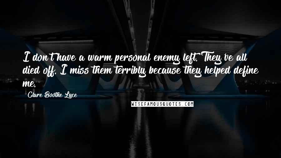 Clare Boothe Luce Quotes: I don't have a warm personal enemy left. They've all died off. I miss them terribly because they helped define me.