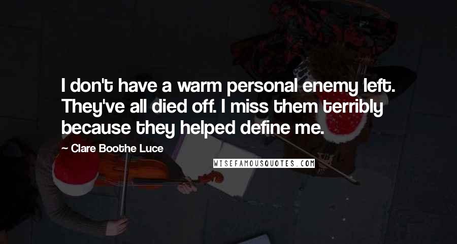 Clare Boothe Luce Quotes: I don't have a warm personal enemy left. They've all died off. I miss them terribly because they helped define me.
