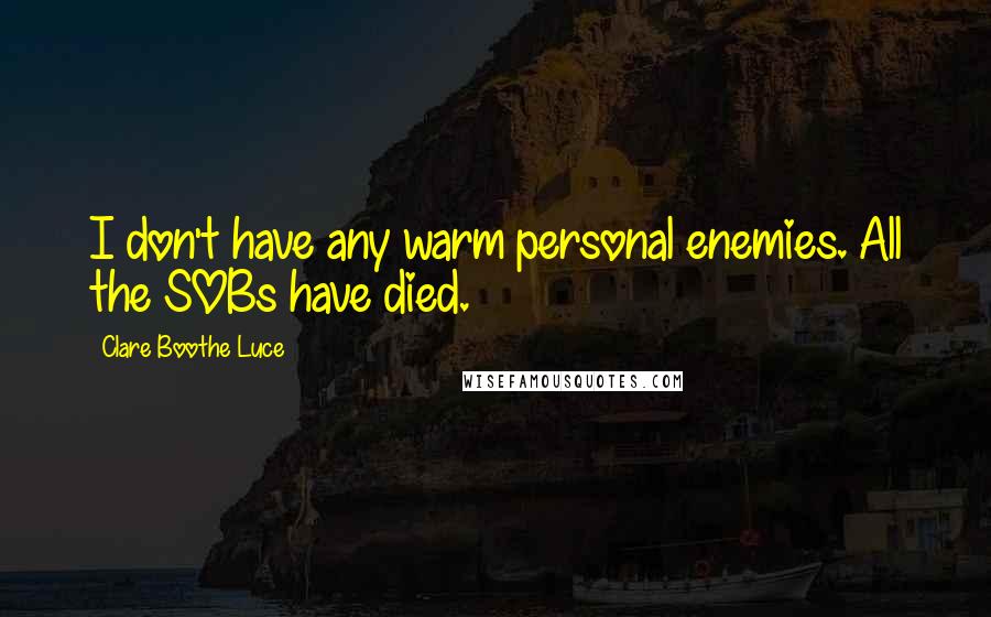 Clare Boothe Luce Quotes: I don't have any warm personal enemies. All the SOBs have died.