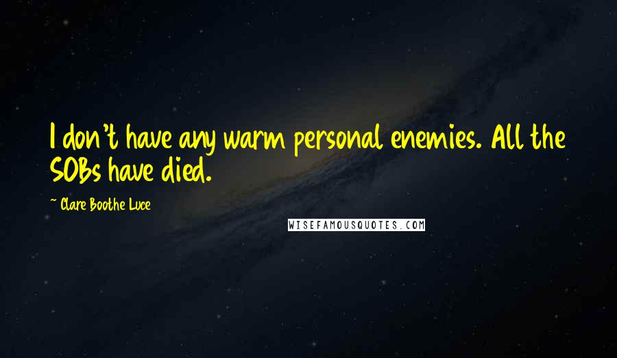 Clare Boothe Luce Quotes: I don't have any warm personal enemies. All the SOBs have died.