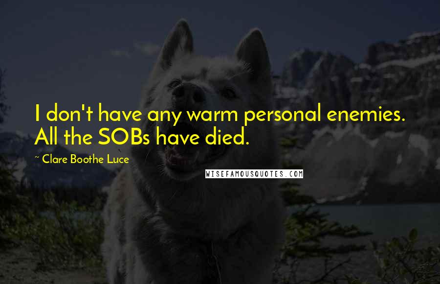 Clare Boothe Luce Quotes: I don't have any warm personal enemies. All the SOBs have died.