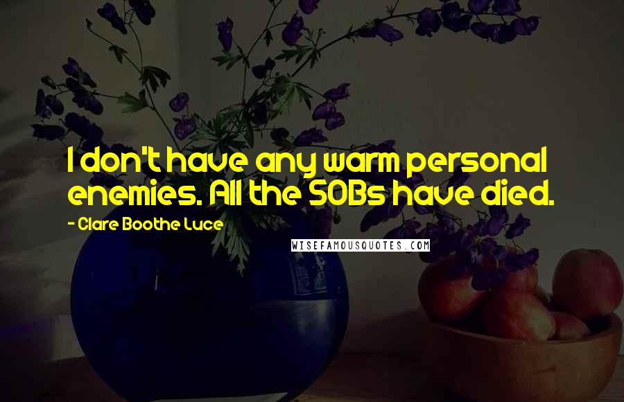 Clare Boothe Luce Quotes: I don't have any warm personal enemies. All the SOBs have died.