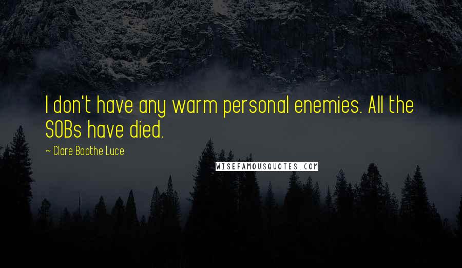 Clare Boothe Luce Quotes: I don't have any warm personal enemies. All the SOBs have died.