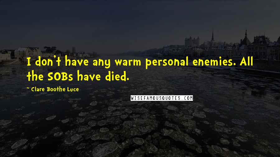 Clare Boothe Luce Quotes: I don't have any warm personal enemies. All the SOBs have died.