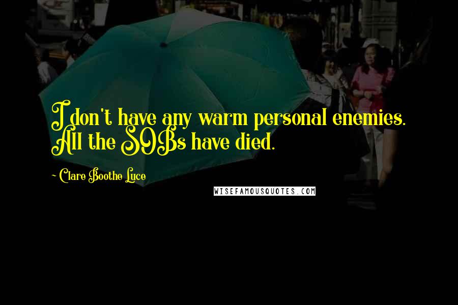 Clare Boothe Luce Quotes: I don't have any warm personal enemies. All the SOBs have died.