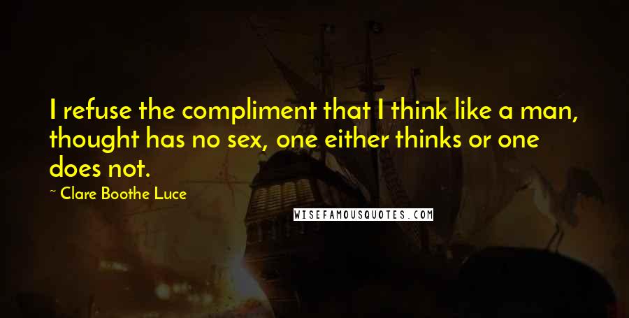 Clare Boothe Luce Quotes: I refuse the compliment that I think like a man, thought has no sex, one either thinks or one does not.