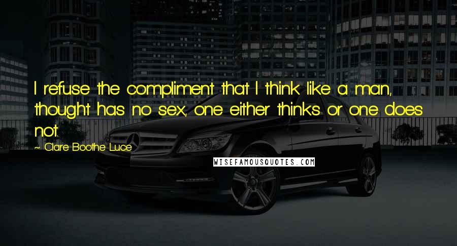 Clare Boothe Luce Quotes: I refuse the compliment that I think like a man, thought has no sex, one either thinks or one does not.
