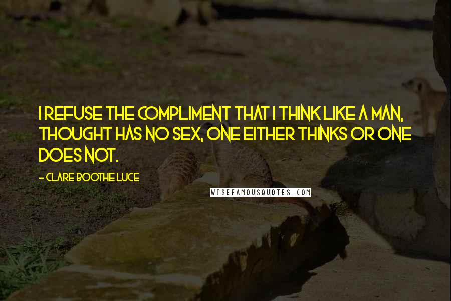 Clare Boothe Luce Quotes: I refuse the compliment that I think like a man, thought has no sex, one either thinks or one does not.