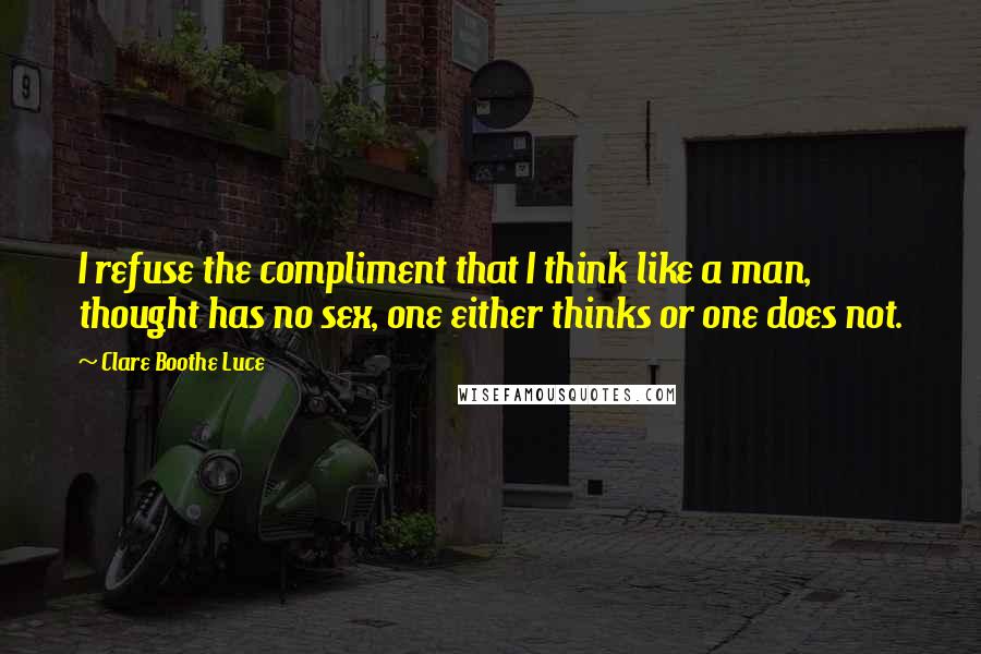 Clare Boothe Luce Quotes: I refuse the compliment that I think like a man, thought has no sex, one either thinks or one does not.