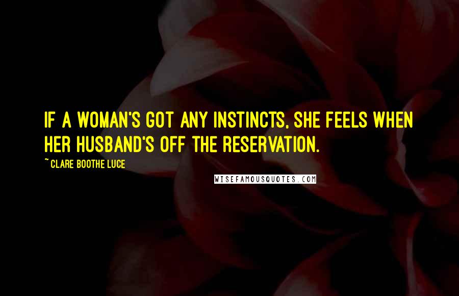 Clare Boothe Luce Quotes: If a woman's got any instincts, she feels when her husband's off the reservation.