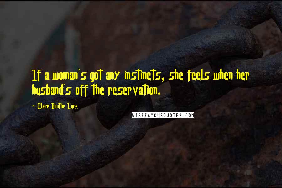 Clare Boothe Luce Quotes: If a woman's got any instincts, she feels when her husband's off the reservation.